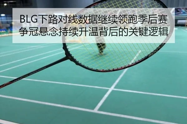 BLG下路对线数据继续领跑季后赛争冠悬念持续升温背后的关键逻辑